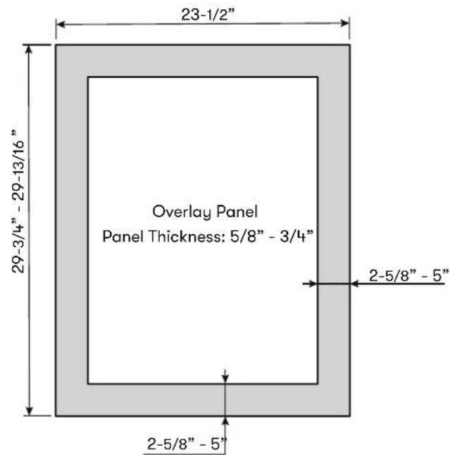 23-1/2" 29-3/4" - 29-13/16" Overlay Panel Panel Thickness: 5/8" - 3/4" 2-5/8" - 5" 2-5/8" - 5"