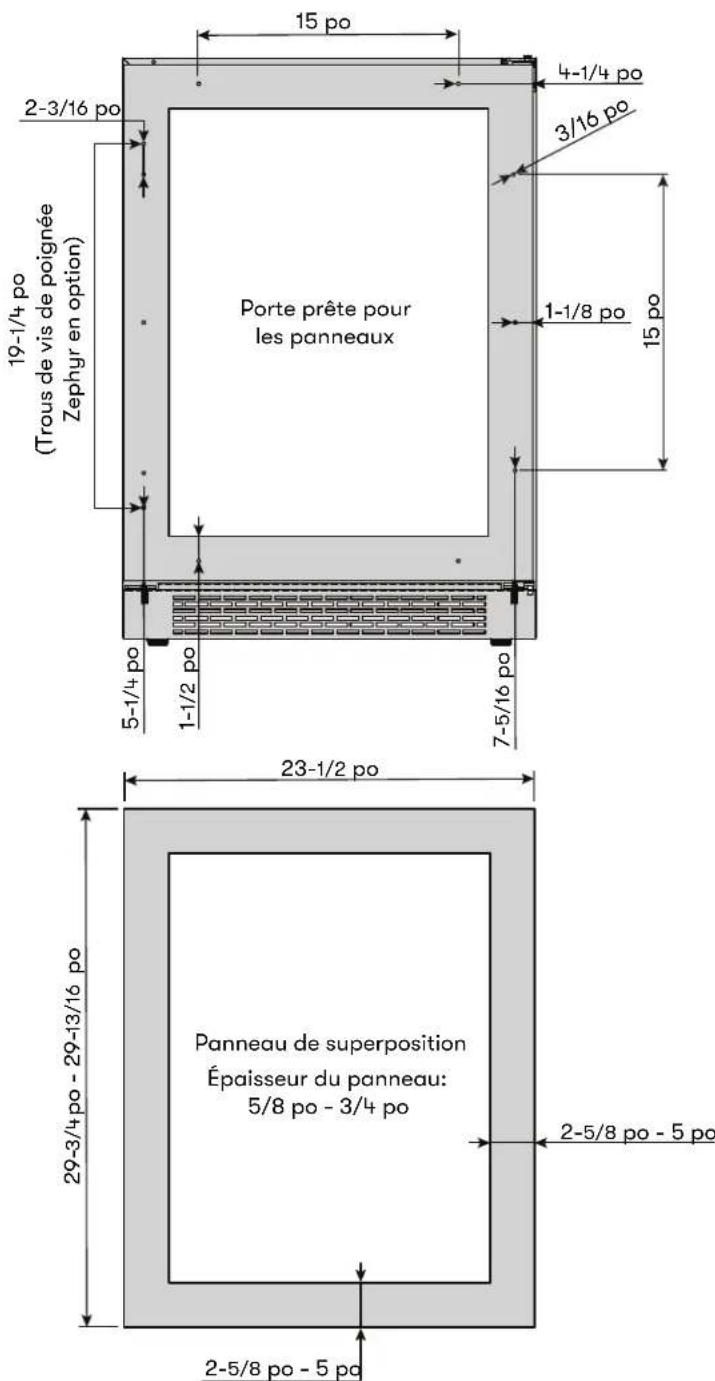 15 po 4-1/4 po 2-3/16 po 3/16 po 19-1/4 po (Trous de vis de poignée Zephyr en option) Porte prête pour les panneaux 1-1/8 po 15 po 5-1/4 po 1-1/2 po 7-5/16 po 23-1/2 po 29-3/4 po - 29-13/16 po Panneau de superposition Épaisseur du panneau: 5/8 po - 3/4 po 2-5/8 po - 5 po 2-5/8 po - 5 po