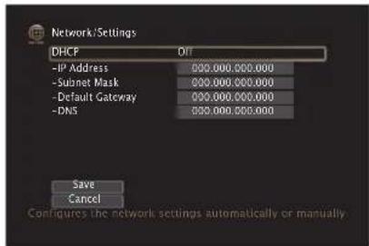 Network/Settings DHCF Off -IP Address 000.000.000.000 -Subnet Mask 000.000.000.000 -Default Gateway 000.000.000.000 -DNS 000.000.000.000 Save Cancel Configures the network settings automatically or manually