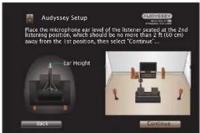 Audyssey Setup Place the microphone ear level of the listener seated at the 2nd listening position, which should be no more than 2 ft (40 cm) away from the 1st position, then select "Continue ..." Ear Height Back Continue