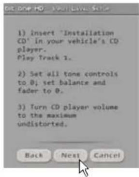 1) Insert "Installation CD" in your vehicle's CD player. Play Track 1. 2) Set all tone controls to 0; set balance and fader to 0. 3) Turn CD player volume to the maximum undistorted. Back Next Cancel