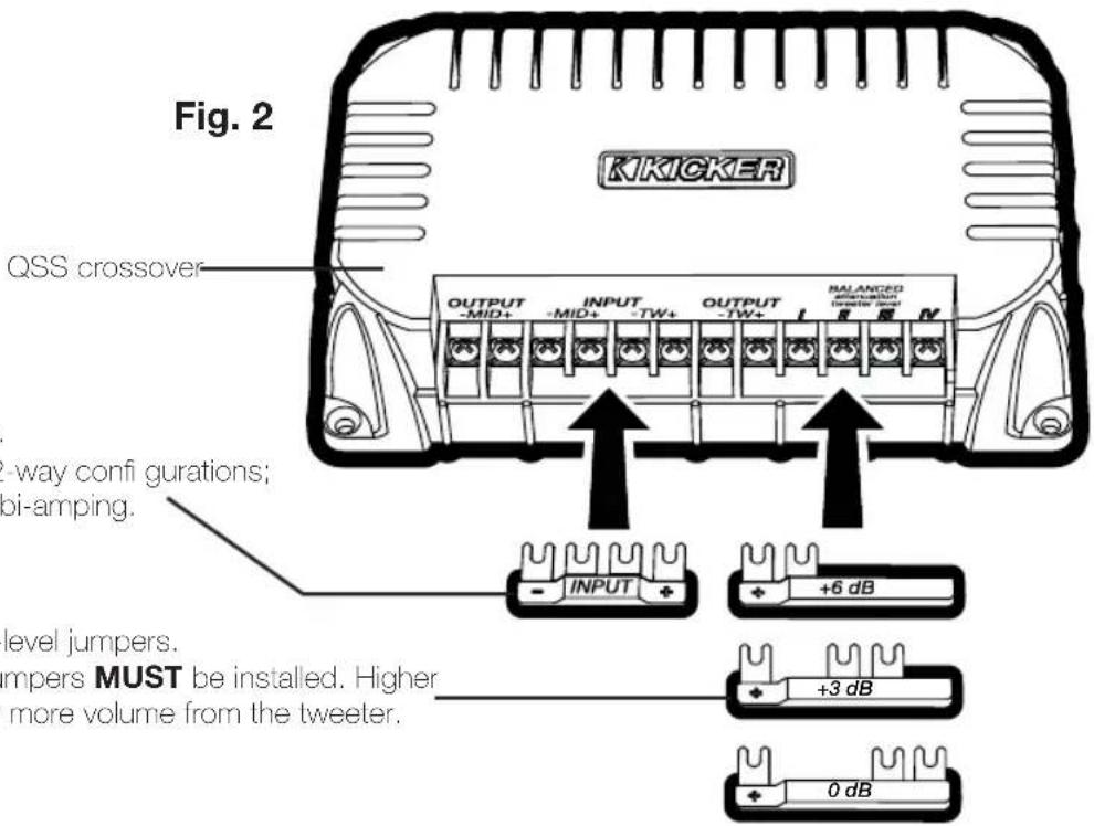 Fig. 2 KIKICKER QSS crossover OUTPUT INPUT OUTPUT BALANCED -MID+ -MID+ -TW+ -TW+ -185 N -way confi gurations; oi-amping. level jumpers. mpers MUST be installed. Higher more volume from the tweeter. +6 dB +3 dB 0 dB