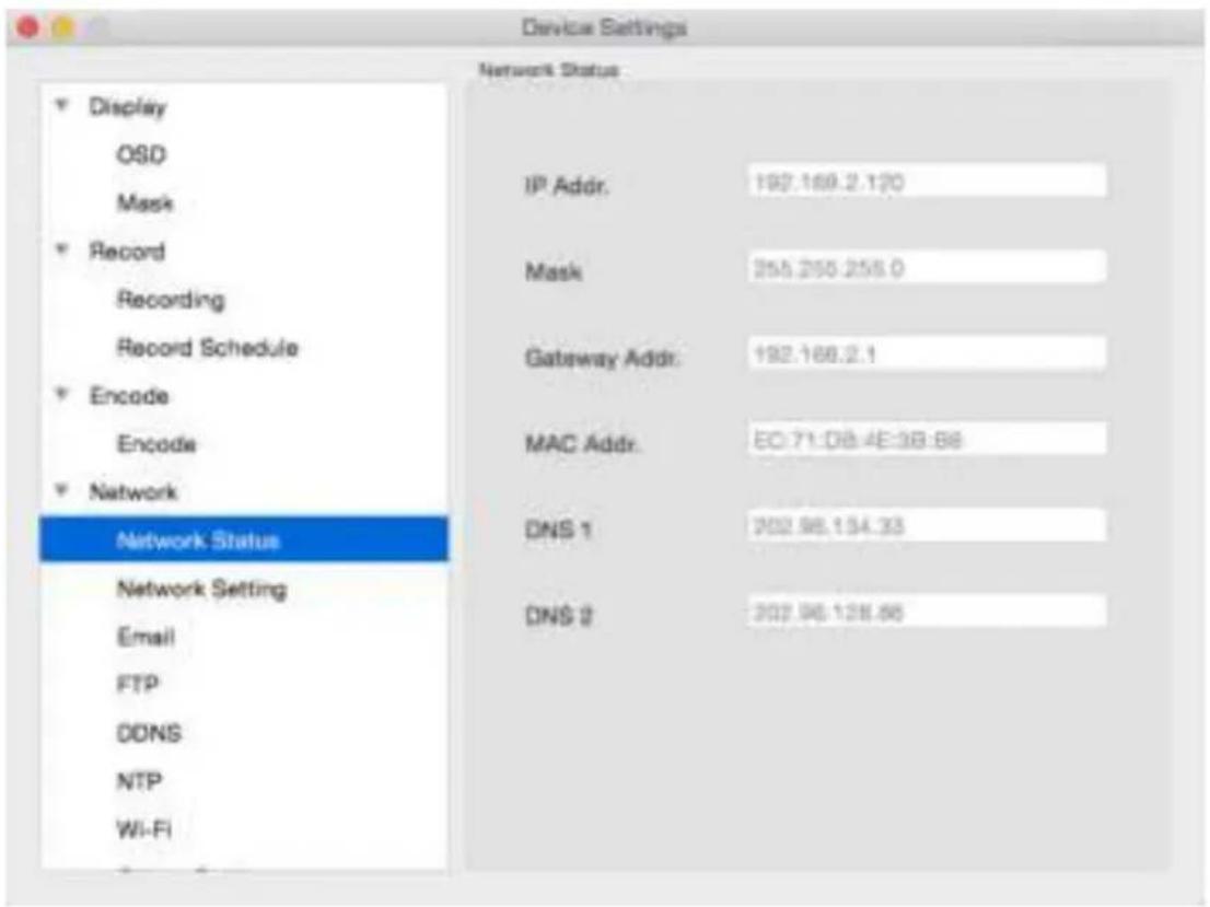 Device Settings Network Status Display OSD Mask Record Recording Record Schedule Encode Encode Network Network Status Network Setting Email FTP DDNS NTP Wi-Fi IP Addr. 192.169.2.120 Mask 255.255.255.0 Gateway Addr. 192.168.2.1 MAC Addr. EC:71:DB:4E:3B:8B DNS 1 202.98.134.33 DNS 2 202.98.128.86