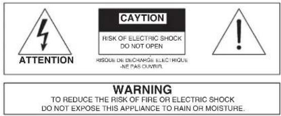 ATTENTION CAYTION RISK OF ELECTRIC SHOCK DO NOT OPEN RISQUE DE DECHARGE ELECTRIQUE -NE PAS OUVIR. WARNING TO REDUCE THE RISK OF FIRE OR ELECTRIC SHOCK DO NOT EXPOSE THIS APPLIANCE TO RAIN OR MOISTURE.