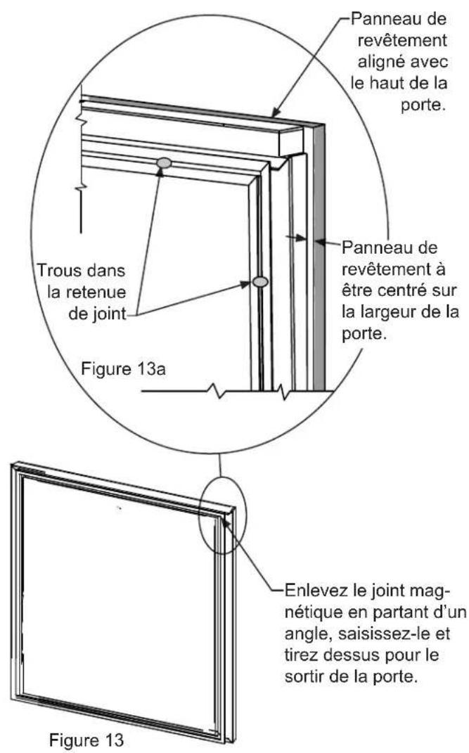 Panneau de revêtement aligné avec le haut de la porte. Trous dans la retenue de joint Figure 13a Panneau de revêtement à être centré sur la largeur de la porte. Enlevez le joint magnétique en partant d'un angle, saisissez-le et tirez dessus pour le sortir de la porte. Figure 13