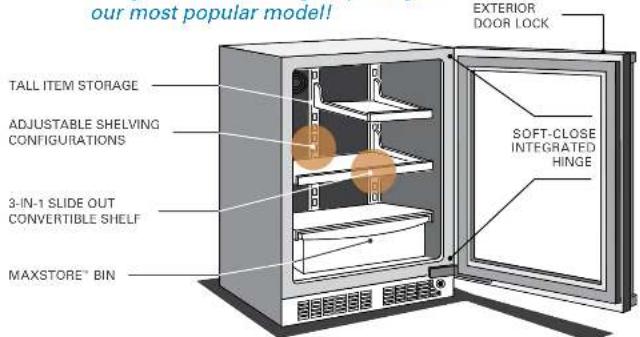our most popular model!! TALL ITEM STORAGE ADJUSTABLE SHELVING CONFIGURATIONS 3-IN-1 SLIDE OUT CONVERTIBLE SHELF MAXSTORE® BIN EXTERIOR DOOR LOCK SOFT-CLOSE INTEGRATED HINGE