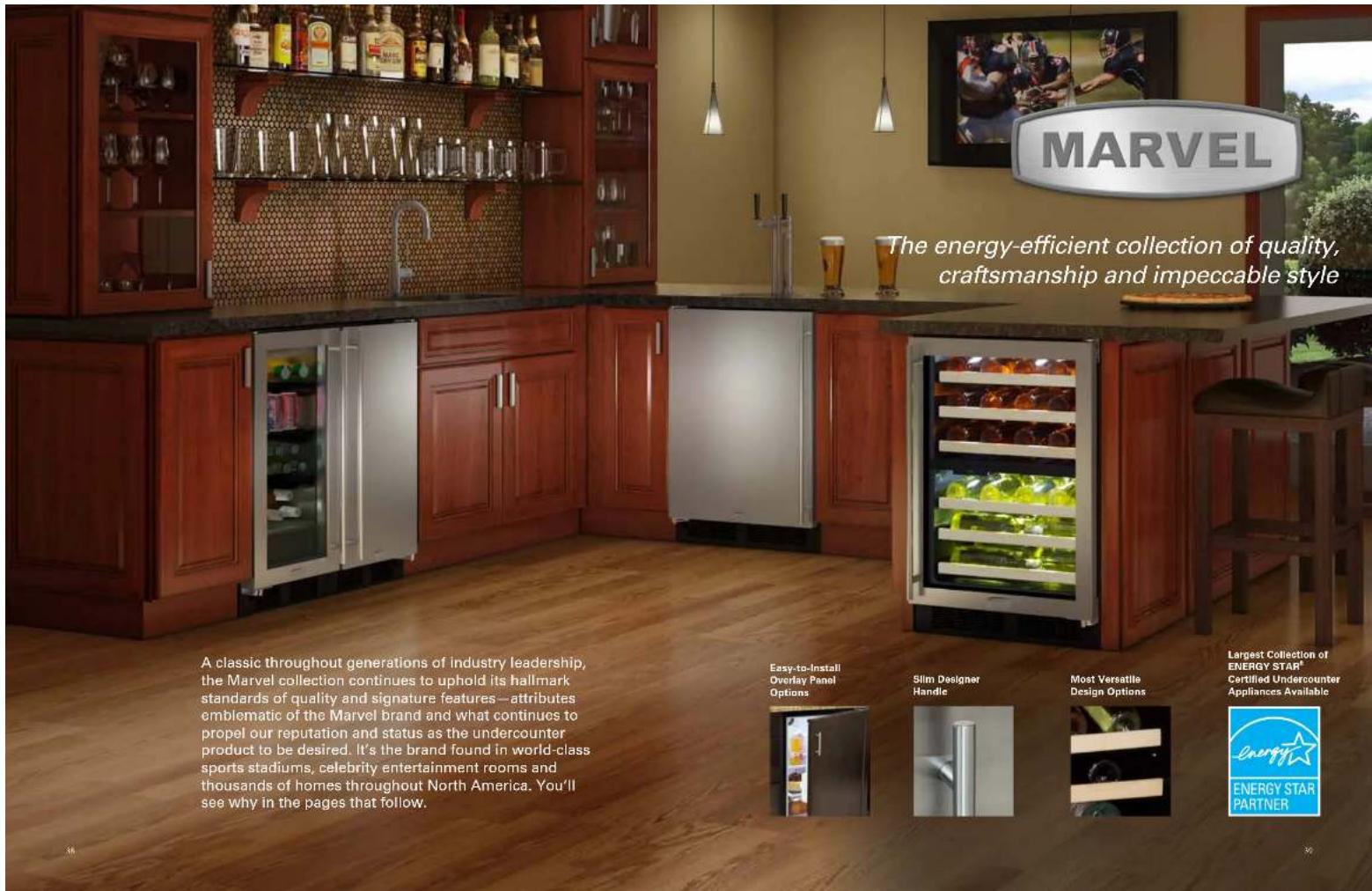 MARVEL The energy-efficient collection of quality, craftsmanship and impeccable style A classic throughout generations of industry leadership, the Marvel collection continues to uphold its hallmark standards of quality and signature features—attributes emblematic of the Marvel brand and what continues to propel our reputation and status as the undercounter product to be desired. It's the brand found in world-class sports stadiums, celebrity entertainment rooms and thousands of homes throughout North America. You'll see why in the pages that follow. Easy-to-Install Overlay Panel Options Slim Designer Handle Most Versatile Design Options Largest Collection of ENERGY STAR® Certified Undercounter Appliances Available Energy ENERGY STAR PARTNER