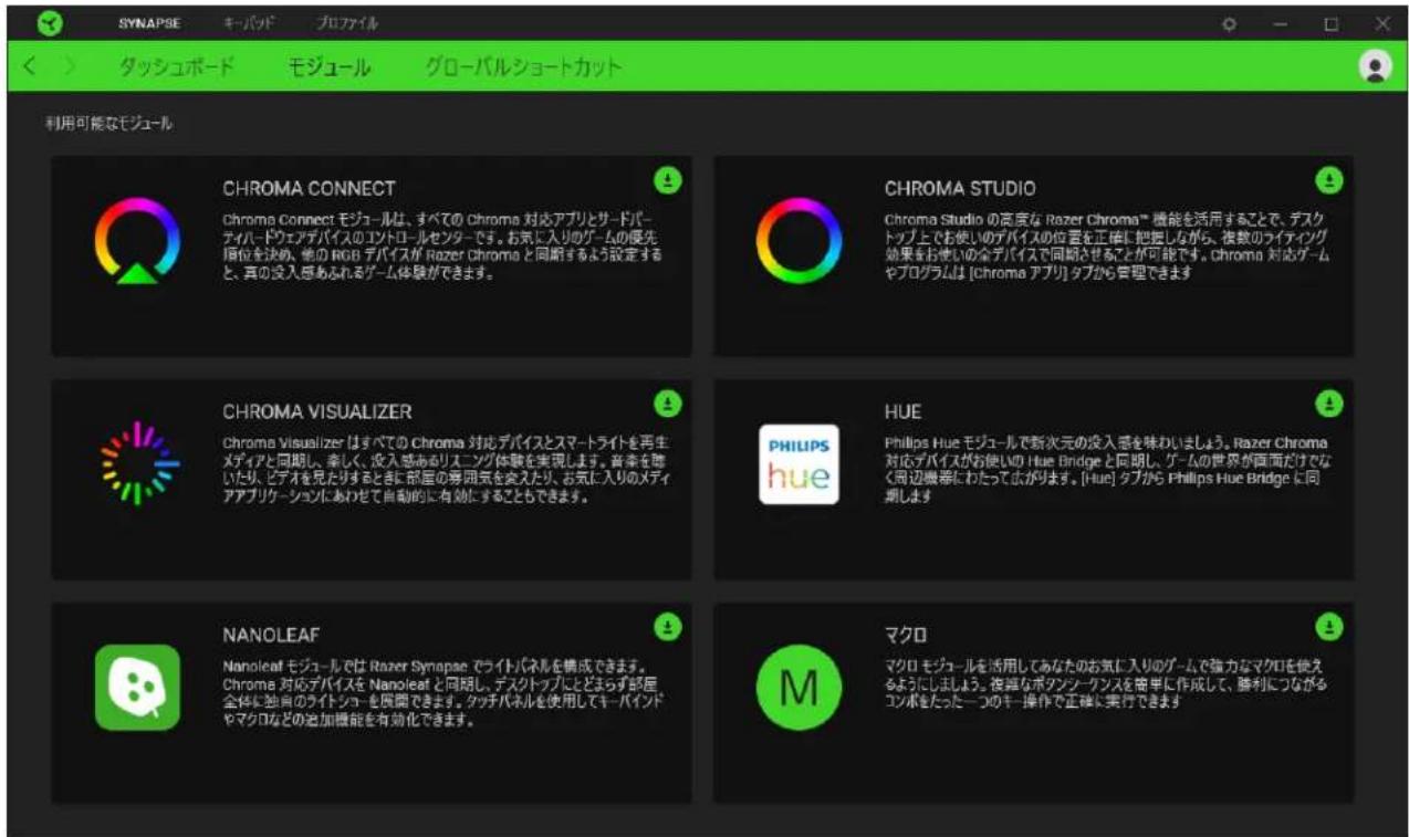 SYNAPSE キーパッド プロファイル タッシュボード モジュール グローバルショートカット 利用可能なモジュール CHROMA CONNECT Chroma Connect モジュールは、すべての Chroma 対応アプリとサードパーティハードウェアデバイスのコントロールセンターです。お気に入りのゲームの優先順位を決め、他の RGB デバイスが Razer Chroma と同断するよう設定すると、真の没入感あられるゲーム体験ができます。 CHROMA STUDIO Chroma Studio の高度な Razer Chroma™ 機能を活用することで、デスクトップとでお使いのデバイスの位置を正確に把握しながら、複数のフティング効果をお使いの全デバイスで同期させることが可能です。chroma 対応ゲームやプログラムは [Chroma アプリ] タブから管理できます CHROMA VISUALIZER Chroma Visualizer はすべての Chroma 対応デバイスとスマートライトを再生メディアと同期し、幸しく、没入感あるリスニング体験を実現します。音楽を聴いたり、ビデオを見たりするときに部屋の奪囲気を変えたり、お気に入りのメディアアプリケーションにあわせて自動的に有効にすることもできます。 HUE Philips Hue モジュールで新次元の没入感を味わいましょう。Razer Chroma 対応デバイスがお使いの Hue Bridge と同期し、ゲームの世界が西面だけでなく周辺機器にわたって広がります。[Hue] タブから Philips Hue Bridge に同期します NANOLEAF Nanoleat モジュールでは Razer Synapse でライトパネルを構成できます。Chroma 対応デバイスを Nanoleat と同期し、デスクトップにとどらず部屋全体に独自のライトショーを残置できます。タッチパネルを使用してキーパインドやマクロなどの追加機能を有効化できます。 マクロ マクロ モジュールを活用してあなたのお気に入りのゲームで強力なマクロを使えるようにしましょう。複雑なボタンシークランスを簡単に作成して、勝利につながるコンポをたった一つのキー操作で正確に実行できます