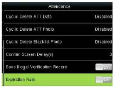 Attendance Cyclic Delete ATT Data Disabled Cyclic Delete ATT Photo Disabled Cyclic Delete Blacklist Photo Disabled Confirm Screen Delay(s) 3 Save Illegal Verification Record OFF Expiration Rule