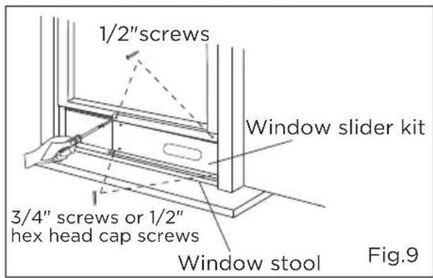 1/2" screws Window slider kit 3/4" screws or 1/2" hex head cap screws Window stool Fig.9