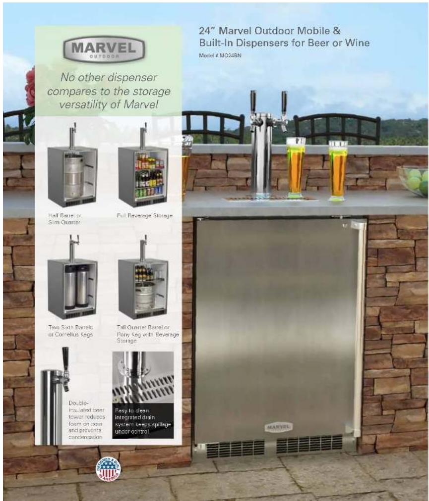 24" Marvel Outdoor Mobile & Built-In Dispensers for Beer or Wine Model # MO24BN No other dispenser compares to the storage versatility of Marvel Half Barrel or Slim Quarter Full Beverage Storage Two Sixth Darrells or Cornelius Kegs Tall Quarter Barrel or Pony Keg with Beverage Storage Double- insulated beer tower reduces foam on sour and prevents condensation Easy to clean integrated drain system keeps spillage under control