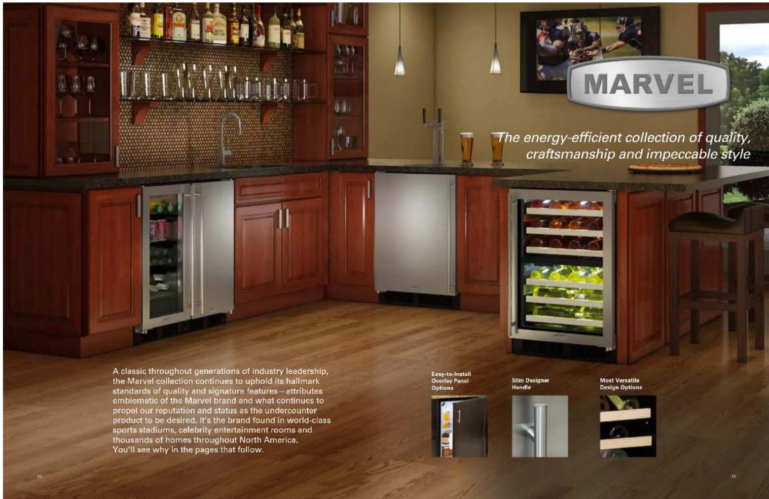 MARVEL The energy-efficient collection of quality, craftsmanship and impeccable style A classic throughout generations of industry leadership, the Marvel collection continues to uphold its hallmark standards of quality and signature features—attributes emblematic of the Marvel brand and what continues to propel our reputation and status as the undercounter product to be desired. It's the brand found in world-class sports stadiums, celebrity entertainment rooms and thousands of homes throughout North America. You'll see why in the pages that follow. Easy-to-Install Overlay Panel Options Slim Designer Handle Most Versatile Design Options