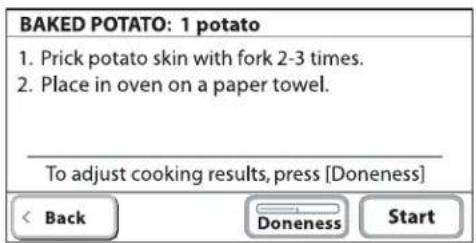 BAKED POTATO: 1 potato 1. Prick potato skin with fork 2-3 times. 2. Place in oven on a paper towel. To adjust cooking results, press [Doneness] < Back Doneness Start