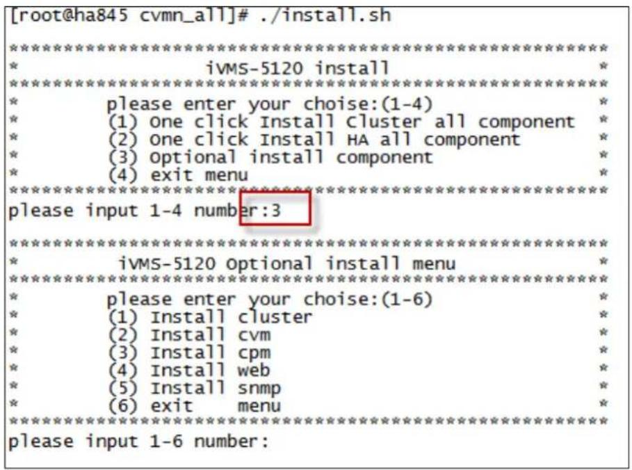 [root@ha845 cvmn_all]# ./install.sh ********************************************************************** * ivMS-5120 install ********************************************************************** * please enter your choose:(1-4) * * (1) one click Install cluster all component * * (2) one click Install HA all component * * (3) optional install component * * (4) exit menu ********************************************************************** please input 1-4 number:3 ********************************************************************** * ivMS-5120 optional install menu ********************************************************************** * please enter your choose:(1-6) * * (1) Install cluster * * (2) Install cvm * * (3) Install cpm * * (4) Install web * * (5) Install snmp * * (6) exit menu ********************************************************************** please input 1-6 number: