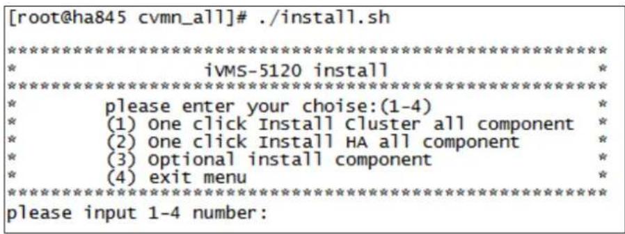 [root@ha845 cvmn_all]# ./install.sh ********************************************************************** * ivMS-5120 install ********************************************************************** * please enter your choose:(1-4) * * (1) one click Install cluster all component * * (2) one click Install HA all component * * (3) optional install component * * (4) exit menu * ********************************************************************** please input 1-4 number: