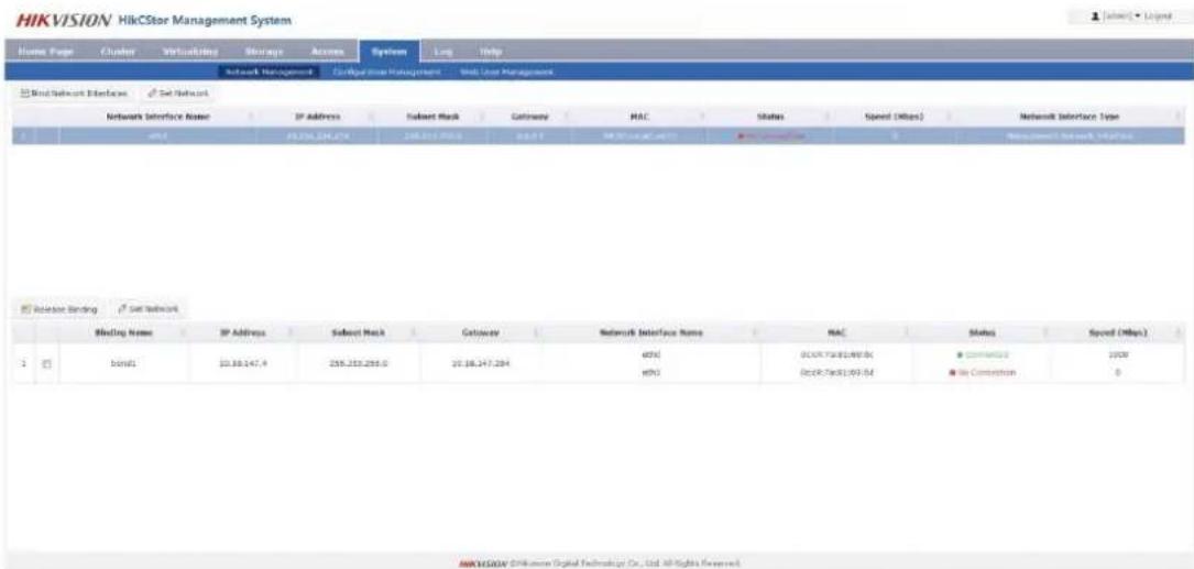 HIKVISION HikCstor Management System Home Page Cluster Virtualizing Storage Access System Link Help Network Management Configure User Management Web User Management Wind Network Interfaces Set Network Network Interface Name IP Address Subnet Mask Gateway MAC Status Speed (Mbps) Network Interface Type 0 48.256.224.274 238.213.950.0 0.01 48.256.224.274 0 48.256.224.274 0 48.256.224.274 Release Binding Set Network Blinding Name IP Address Subnet Mask Gateway Network Interface Name MAC Status Speed (Mbps) 0 000000000000000000000000000000000000000000000000000000000000000000 BND1 13.38.147.4 258.232.259.0 23.38.147.294 4756 16X-74E-19X-8x 8 COMATION 19X8 BND1 13.38.147.4 258.232.259.0 23.38.147.294 4756 16X-74E-19X-8x 8 COMATION 19X8 HKVISION@Dikvision Digital Technology Co., Ltd All Rights Reserved.