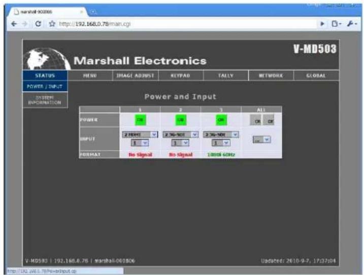 Marshall Electronics V-MD503 STATUS MENU IMAGE ADJUST KEYPAD TALLY NETWORK GLOBAL POWER / INPUT SYSTEM INFORMATION Power and Input POWER 1 2 3 ALL OR 100 ON OR OR INPUT 2.1GHz 2.36-NOI 2.36-NOI 1 1 1 FORMAT No Signal No Signal 100MHz GHz V-MD503 | 192.168.8.76 | marshall-009306 Updated: 2010-9-7, 17:37:04 http://192.168.8.76/e-mailinput.cgi
