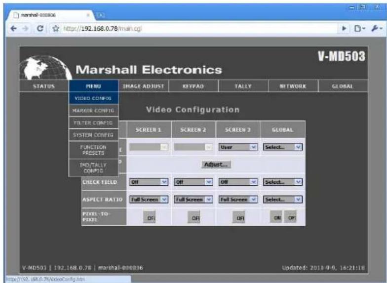 Marshall Electronics V-MD503 STATUS MENU IMAGE ADJUST KEYPAD TALLY NETWORK GLOBAL VIDEO CONFIG VIDEO Configuration MARKER CONFIG FILTER CONFIG SYSTEM CONFIG FUNCTION PRESSETS IND/TALLY COMPOS SCREEN 1 SCREEN 2 SCREEN 3 GLOBAL User Select... Adjust... CHECK FIELD Off Off Off Select... ASPECT RATIO Full Screen Full Screen Full Screen Select... PEEL-TO- FUEL Off Off Off Off V-MD503 | 192.168.0.7B | marshall-000086 Updated: 2010-9-9, 16:21:18 http://192.168.0.7B/VideoConfig.htm