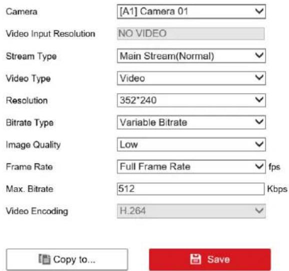 Camera [A1] Camera 01 Video Input Resolution NO VIDEO Stream Type Main Stream(Normal) Video Type Video Resolution 352*240 Bitrate Type Variable Bitrate Image Quality Low Frame Rate Full Frame Rate fps Max. Bitrate 512 Kbps Video Encoding H.264 Copy to... Save