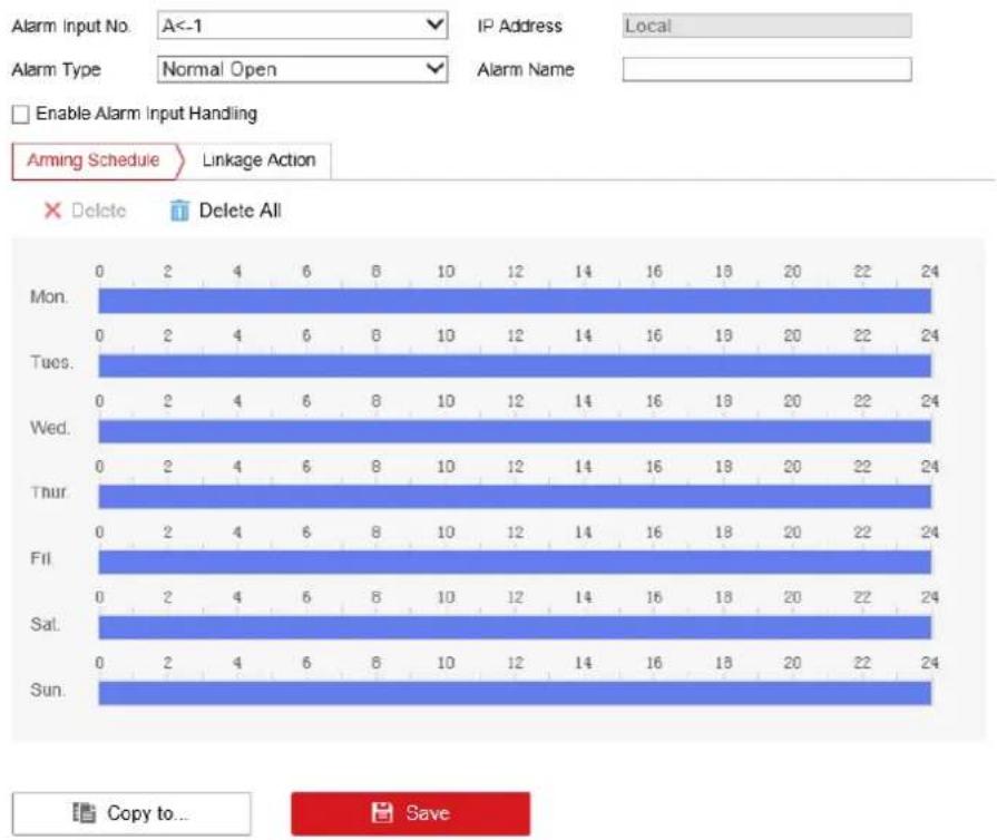 Alarm Input No. A<-1 IP Address Local Alarm Type Normal Open Alarm Name Enable Alarm Input Handling Arming Schedule Linkage Action Delete Delete All Mon. 0 2 4 6 8 10 12 14 16 18 20 22 24 Tues. 0 2 4 6 8 10 12 14 16 18 20 22 24 Wed. 0 2 4 6 8 10 12 14 16 18 20 22 24 Thur. 0 2 4 6 8 10 12 14 16 18 20 22 24 Fri. 0 2 4 6 8 10 12 14 16 18 20 22 24 Sat. 0 2 4 6 8 10 12 14 16 18 20 22 24 Sun. 0 2 4 6 8 10 12 14 16 18 20 22 24 Copy to... Save