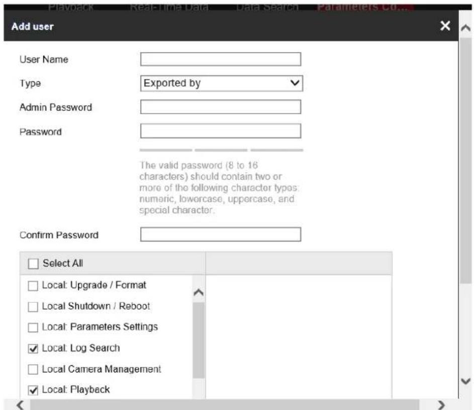 Add user User Name Type Exported by Admin Password Password The valid password (8 to 16 characters) should contain two or more of the following character types: numeric, lowercase, uppercase, and special character. Confirm Password Select All Local: Upgrade / Format Local Shutdown / Reboot Local: Parameters Settings ✓ Local: Log Search Local Camera Management ✓ Local: Playback
