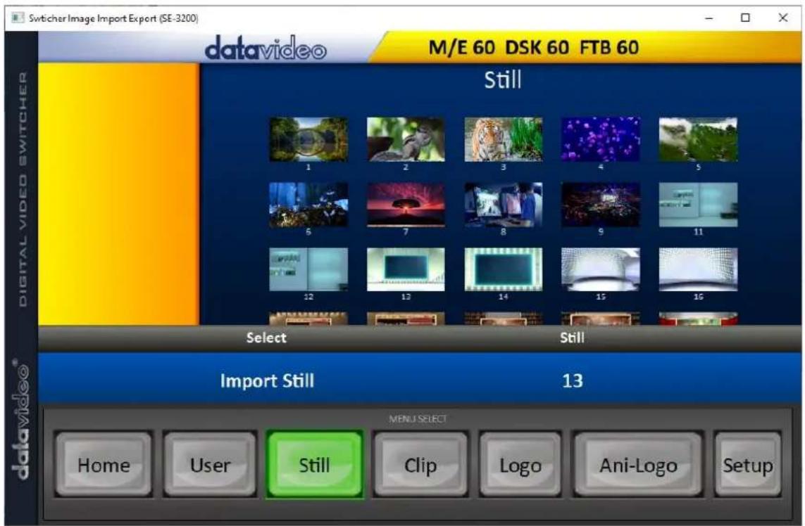 Switcher Image Import Export (SE-3200) datavideo M/E 60 DSK 60 FTB 60 Still DIGITAL VIDEO SWITCHER 1 2 3 4 5 6 7 8 9 11 12 13 14 15 16 Select Still Import Still 13 MENU SELECT Home User Still Clip Logo Ani-Logo Setup datavideo®