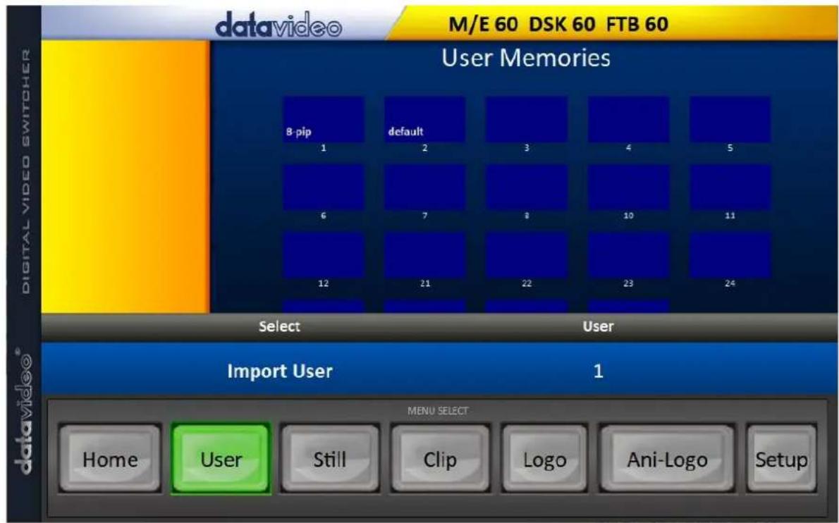 datavideo M/E 60 DSK 60 FTB 60 User Memories 8-pip default 3 4 5 1 2 3 4 5 6 7 8 10 11 12 21 22 23 24 Select User Import User 1 MENU SELECT Home User Still Clip Logo Ani-Logo Setup digital video switcher
