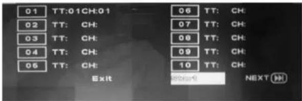 01 TT:01CH:01 02 TT: CH: 03 TT: CH: 04 TT: CH: 05 TT: CH: Exit 06 TT: CH: 07 TT: CH: 08 TT: CH: 09 TT: CH: 10 TT: CH: NEXT