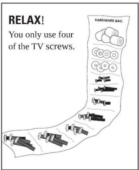 RELAX! You only use four of the TV screws. HARDWARE BAG