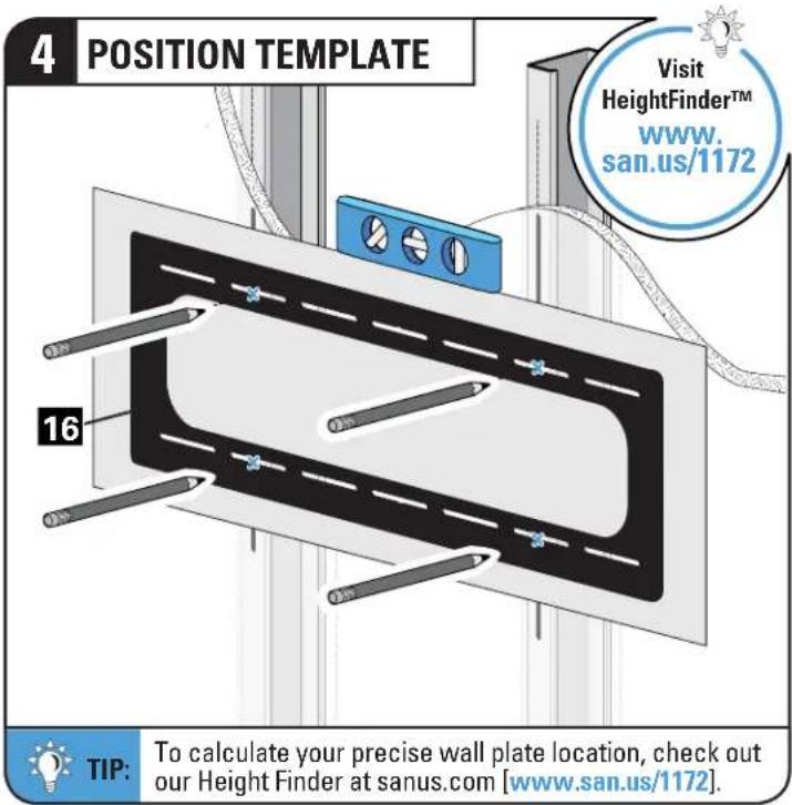 4 POSITION TEMPLATE Visit HeightFinder™ www. san.us/1172 16 TIP: To calculate your precise wall plate location, check out our Height Finder at sanus.com [www.san.us/1172].