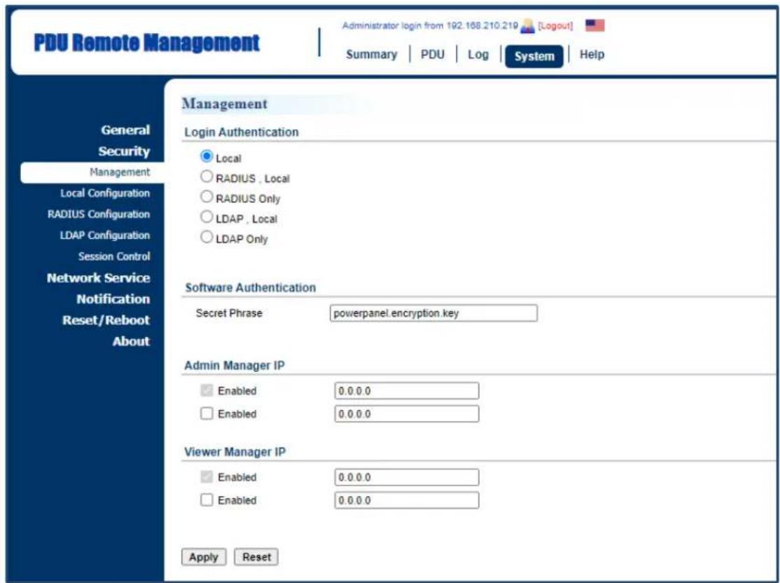 PDU Remote Management Administrator login from 192.168.210.219 [Logout] Summary | PDU | Log | System | Help General Security Management Local Configuration RADIUS Configuration LDAP Configuration Session Control Network Service Notification Reset/Reboot About Management Login Authentication Local RADIUS, Local RADIUS Only LDAP, Local LDAP Only Software Authentication Secret Phrase powerpanel.encryption.key Admin Manager IP Enabled 0.0.0.0 Enabled 0.0.0.0 Viewer Manager IP Enabled 0.0.0.0 Enabled 0.0.0.0 Apply Reset