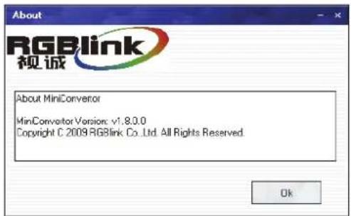 About RGBlink 视诚 About MiniConverter MiniConverter Version: v1.8.0.0 Copyright © 2009 RGBlink Co.,Ltd. All Rights Reserved. Ok