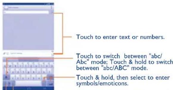 Touch to enter text or numbers. Touch to switch between "abc/ Abc" mode; Touch & hold to switch between "abc/ABC" mode. Touch & hold, then select to enter symbols/emoticons.