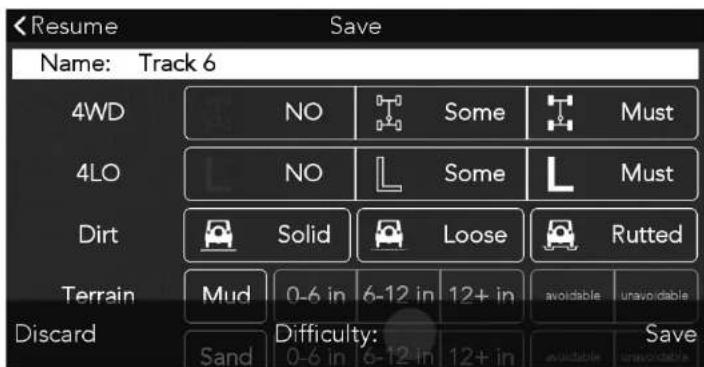 Resume Save Name: Track 6 4WD NO Some Must 4LO NO Some Must Dirt Solid Loose Rutted Terrain Mud 0-6 in 6-12 in 12+ in avoidable unavoidable Discard Sand Difficulty: 0-6 in 6-12 in 12+ in avoidable unavoidable Save