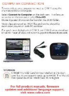COMPUTER CONNECTION To verify users on computer connected to CAKE using the smart truck (USB) Guide. Select Connected to Computer on the dash screen. It also uses an icon at the computer on the switch to DriveMD Device clips and indicators can be found in the 3D61 folder. Device clips are used as 30GHz files and can be stayed by more vehicle players or ramp PC and back. For your own desktops of CAKE use CAKE's remote download. Use the USB to access software, support software from cache. STORAGE: A 100K MicroCD card removed installed in the dash term, but it is supported up to 4500. The microCD speed speed is best suited Class 1G or higher. For full product manuals, firmware updates and additional language support, visit www.cobra.com