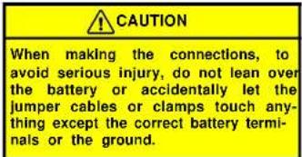 CAUTION When making the connections, to avoid serious injury, do not lean over the battery or accidentally let the jumper cables or clamps touch anything except the correct battery terminals or the ground.