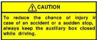 CAUTION To reduce the chance of injury in case of an accident or a sudden stop, always keep the auxiliary box closed while driving.