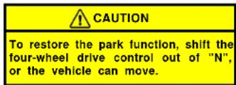 CAUTION To restore the park function, shift the four-wheel drive control out of "N", or the vehicle can move.