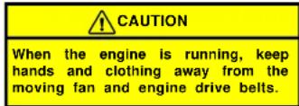 CAUTION When the engine is running, keep hands and clothing away from the moving fan and engine drive belts.