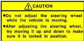 CAUTION ●Do not adjust the steering wheel while the vehicle is moving. ●After adjusting the steering wheel, try moving it up and down to make sure it is locked in position.