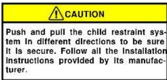 CAUTION Push and pull the child restraint sys- tem in different directions to be sure It is secure. Follow all the Installation instructions provided by its manufac- turer.