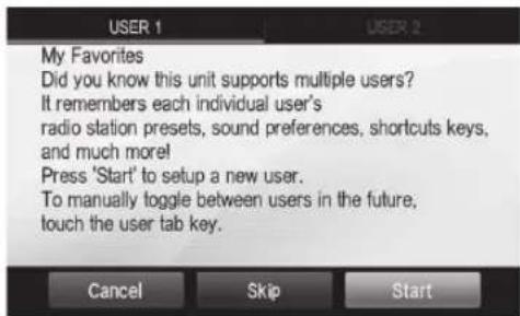 USER 1 My Favorites Did you know this unit supports multiple users? It remembers each individual user's radio station presets, sound preferences, shortcuts keys, and much more! Press 'Start' to setup a new user. To manually toggle between users in the future, touch the user tab key.