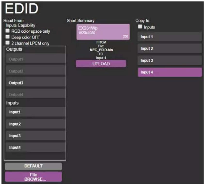 EDID Read From Inputs Capability RGB color space only Deep color OFF 2 channel LPCM only Outputs Output1 Output2 Output3 Output4 Inputs Input1 Input2 Input3 Input4 DEFAULT File BROWSE... Short Summary EX231Wp 1920x1080 256 FROM File: NEC_EDID.bin TO Input 4 UPLOAD Copy to Inputs Input 1 Input 2 Input 3 Input 4
