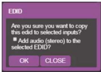 EDID Are you sure you want to copy this edid to selected inputs? ■ Add audio (stereo) to the selected EDID? OK CLOSE
