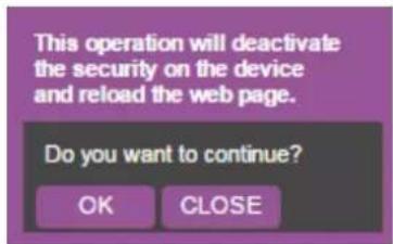 This operation will deactivate the security on the device and reload the web page. Do you want to continue? OK CLOSE