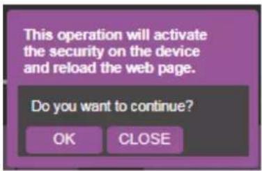 This operation will activate the security on the device and reload the web page. Do you want to continue? OK CLOSE