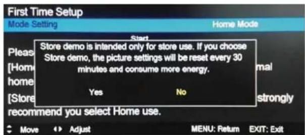 First Time Setup Mode Setting Home Mode Start Store demo is intended only for store use. If you choose Store demo, the picture settings will be reset every 30 minutes and consume more energy. Yes No Please [Home home [Store recommend you select Home use. Move Adjust MENU: Return EXIT: Exit