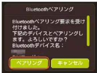 Bluetoothペアリング Bluetoothペアリング要求を受け 付けました。 下記のデバイスとペアリングし ます。よろしいですか? Bluetoothデバイス名: ペアリング キャンセル