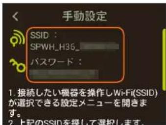 手動設定 SSID : SPWH_H36_ パスワード: 1. 接続したい機器を操作しWi-Fi(SSID) が選択できる設定メニューを開きます。 2. 上記のSSIDを控して選択します。