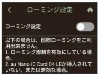 ローミング設定 ローミング設定 以下の場合は、国際ローミングをご利用出来ません。 1. ローミング規制を有効にしている場合。 2. au Nano IC Card D4 LEが挿入されていない、または無効な場合。